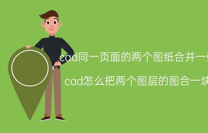 cad同一页面的两个图纸合并一张 cad怎么把两个图层的图合一块？